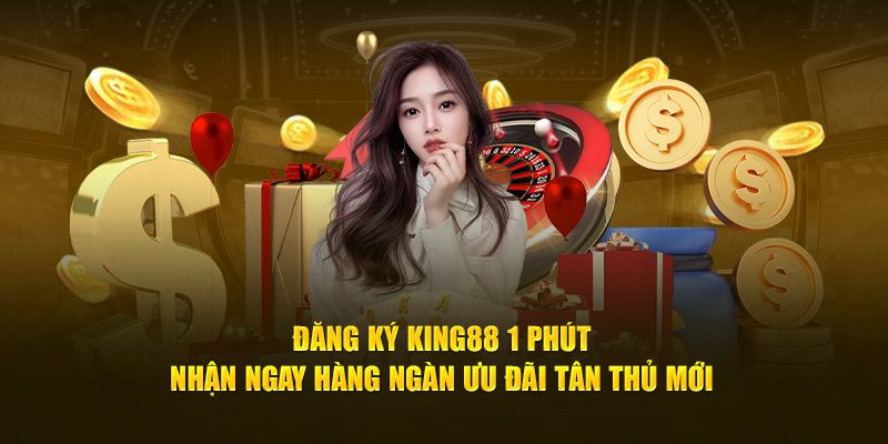 Lợi ích nhận được khi đăng ký King88 thành công