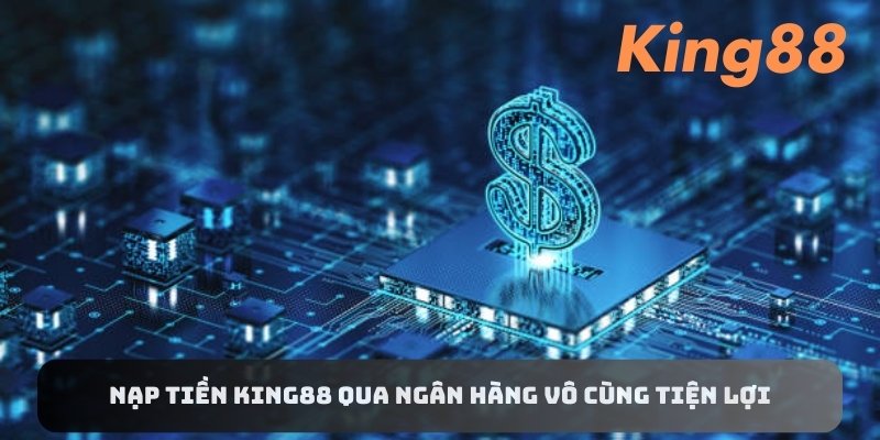 Nạp tiền King88 qua ngân hàng vô cùng tiện lợi