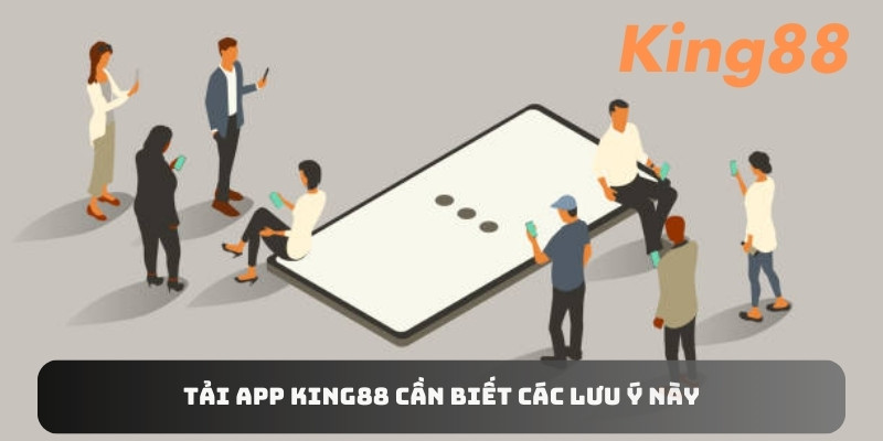 Tải app King88 cần biết các lưu ý quan trọng